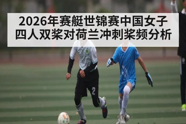 2026年赛艇世锦赛中国女子四人双桨对荷兰冲刺桨频分析